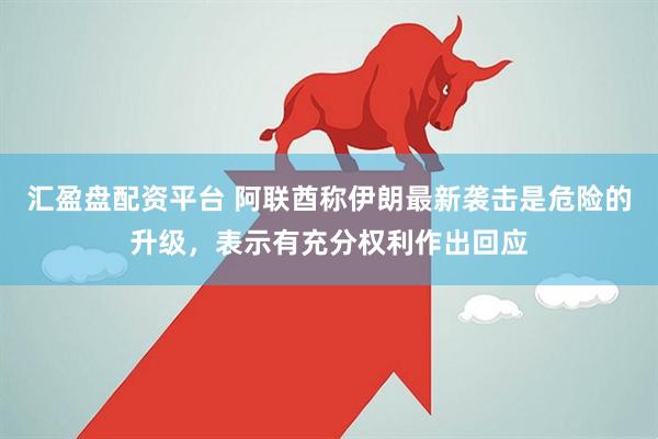 汇盈盘配资平台 阿联酋称伊朗最新袭击是危险的升级，表示有充分权利作出回应