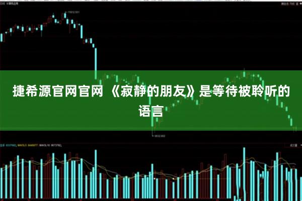 捷希源官网官网 《寂静的朋友》是等待被聆听的语言